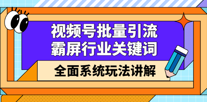 视频号批量引流,霸屏行业关键词(基础班)全面系统讲解视频号玩法【无水印】-布谷屋免费网赚资源网
