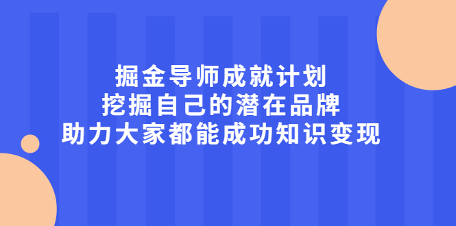 掘金导师成就计划，挖掘自己的潜在品牌，助力大家都能成功知识变现-BT网赚资源网