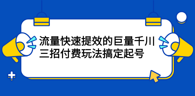 流量快速提效的巨量千川，三招付费玩法搞定起号-布谷屋免费网赚资源网