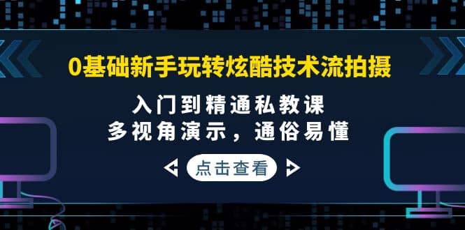 0基础新手玩转炫酷技术流拍摄：入门到精通私教课，多视角演示，通俗易懂-布谷屋免费网赚资源网
