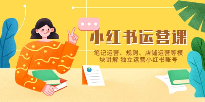 小红书·运营课，笔记运营、规则、店铺运营等模块讲解 独立运营小红书账号-布谷屋免费网赚资源网