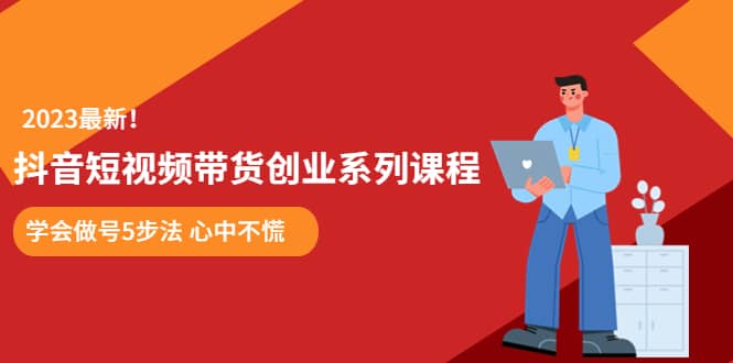 某培训售价980的抖音短视频带货创业系列课程 学会做号5步法 心中不慌-布谷屋网赚资源网