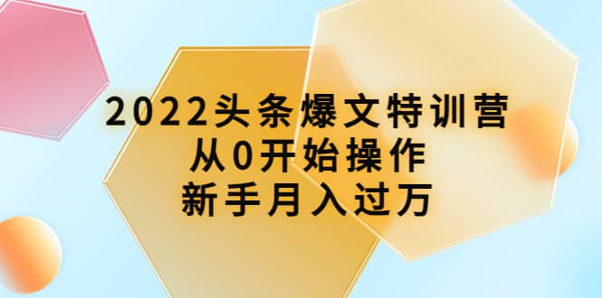 2022头条爆文特训营：从0开始操作，新手月入过万（16节课时）-布谷屋网赚资源网