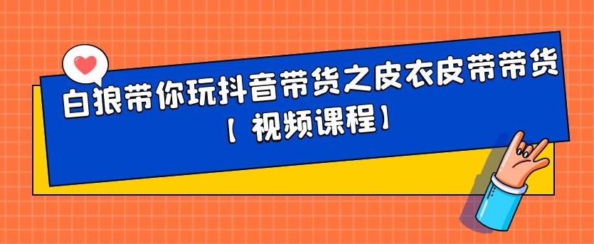 白狼带你玩抖音带货之皮衣皮带带货【视频课程】-布谷屋网赚资源网