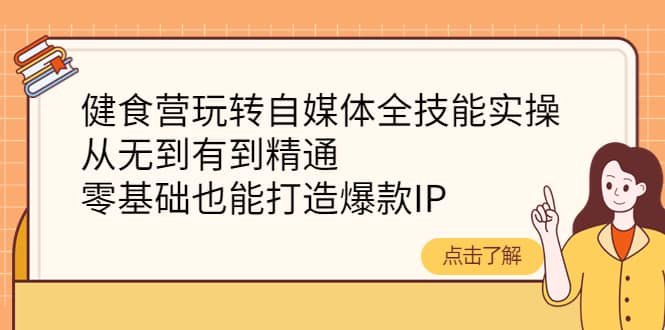 健食营玩转自媒体全技能实操,从无到有到精通,零基础也能打造爆款IP-布谷屋免费网赚资源网