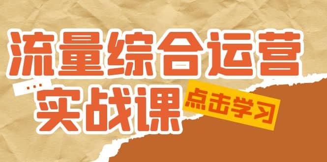 流量综合·运营实战课:短视频、本地生活、个人IP知识付费、直播带货运营-布谷屋免费网赚资源网