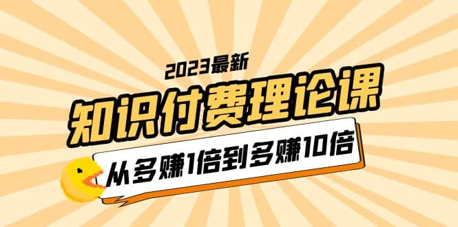2023知识付费理论课,从多赚1倍到多赚10倍(10节视频课)-布谷屋免费网赚资源网