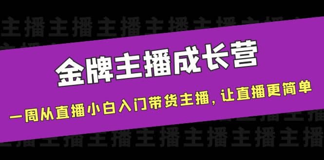 金牌主播成长营，一周从直播小白入门带货主播，让直播更简单-布谷屋免费网赚资源网