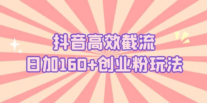 抖音高效截流日加160 创业粉玩法：详细操作实战演示！-布谷屋免费网赚资源网