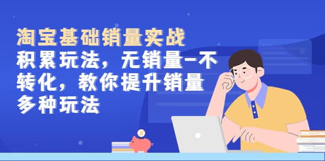 淘宝基础销量实战-积累玩法,无销量-不转化,教你提升销量多种玩法-布谷屋免费网赚资源网