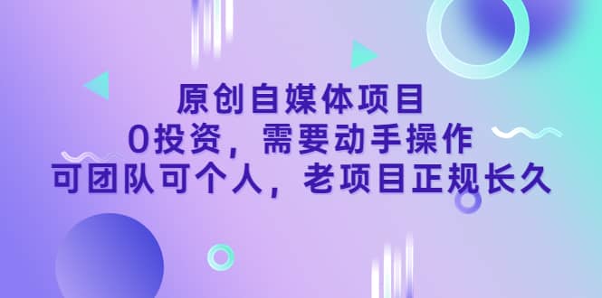 原创自媒体项目，0投资，需要动手操作，可团队可个人，老项目正规长久-BT网赚资源网