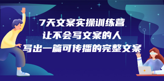 7天文案实操训练营第17期，让不会写文案的人，写出一篇可传播的完整文案-BT网赚资源网