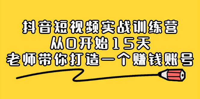 抖音短视频实战训练营，从0开始15天老师带你打造一个赚钱账号-布谷屋网赚资源网