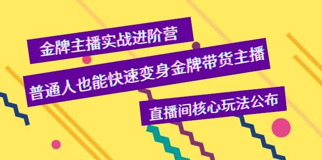 金牌主播实战进阶营，普通人也能快速变身金牌带货主播，直播间核心玩法公布-BT网赚资源网