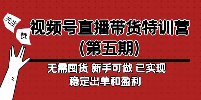视频号直播带货特训营（第五期）无需囤货 新手可做 已实现稳定出单和盈利-布谷屋免费网赚资源网