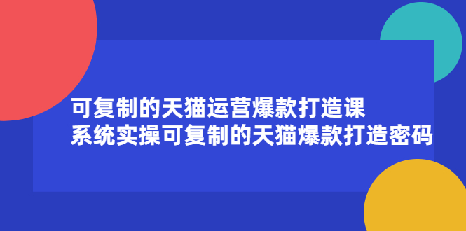 可复制的天猫运营爆款打造课，系统实操可复制的天猫爆款打造密码-BT网赚资源网