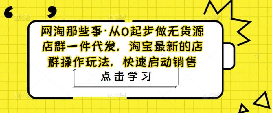 从0起步做无货源店群一件代发,淘宝最新的店群操作玩法,快速启动销售-布谷屋免费网赚资源网