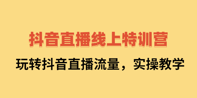 抖音直播线上特训营：玩转抖音直播流量，实操教学-布谷屋网赚资源网