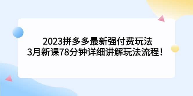 2023拼多多最新强付费玩法，3月新课78分钟详细讲解玩法流程-布谷屋免费网赚资源网