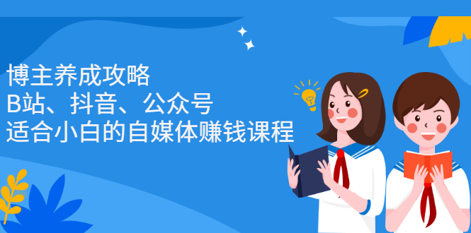 博主养成攻略（B站、抖音、公众号），适合小白的自媒体赚钱课程-BT网赚资源网