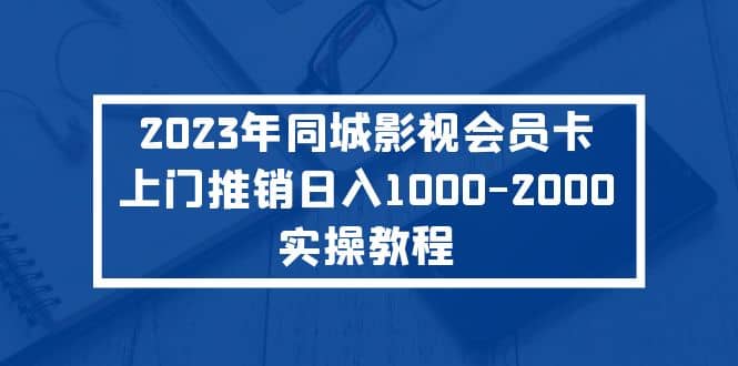 2023年同城影视会员卡上门推销实操教程-布谷屋免费网赚资源网