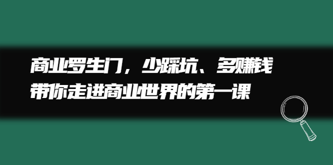 商业罗生门，少踩坑、多赚钱带你走进商业世界的第一课-BT网赚资源网