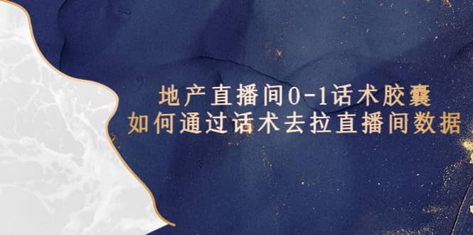 地产-直播间0-1话术胶囊,知道怎么通过话术去拉直播间数据-布谷屋免费网赚资源网