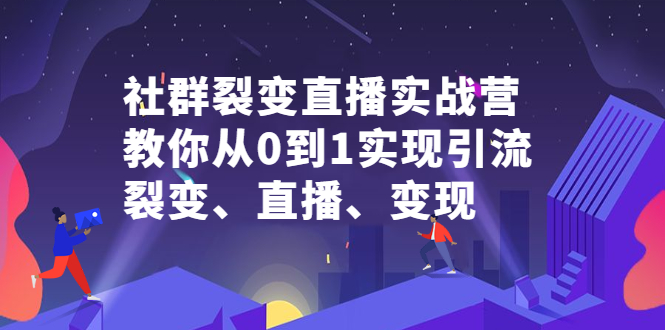 社群裂变直播实战营，教你从0到1实现引流、裂变、直播、变现-BT网赚资源网