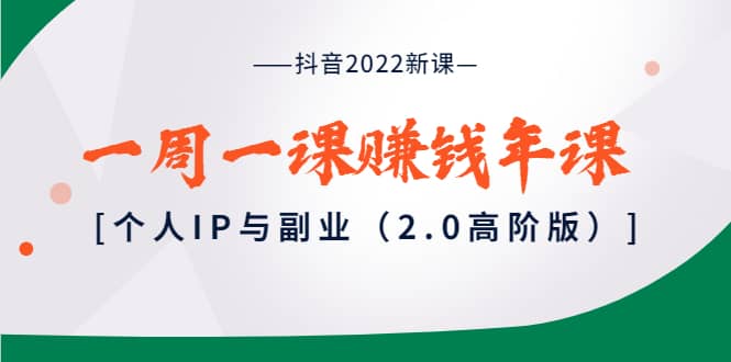 抖音2022新课：一周一课赚钱年课：个人IP与副业（2.0高阶版）-布谷屋网赚资源网