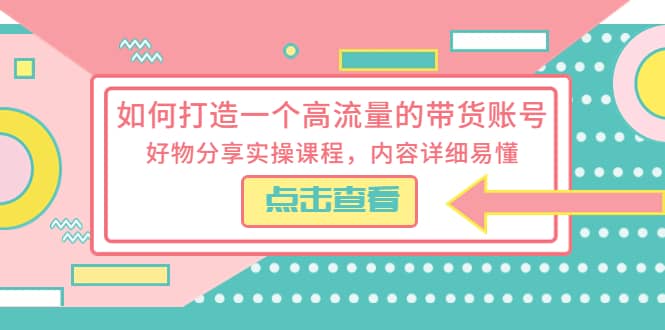 如何打造一个高流量的带货账号,好物分享实操课程,内容详细易懂-布谷屋免费网赚资源网