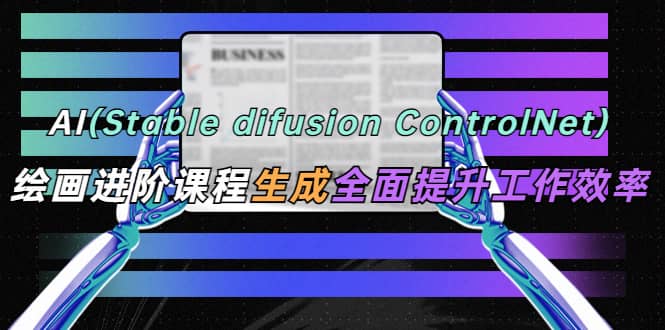 AI(stable difusion ControlNet)绘画进阶课程 办公场景 全面提升工作效率-布谷屋免费网赚资源网