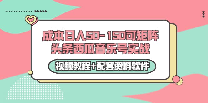 0成本日入50-150可矩阵头条西瓜音乐号实战(视频教程 配套资料软件)-布谷屋免费网赚资源网