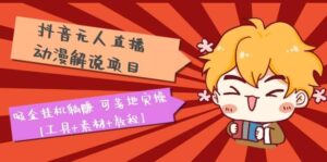 抖音无人直播·动漫解说项目:吸金挂机躺赚 可落地实操【工具 素材 教程】-布谷屋免费网赚资源网