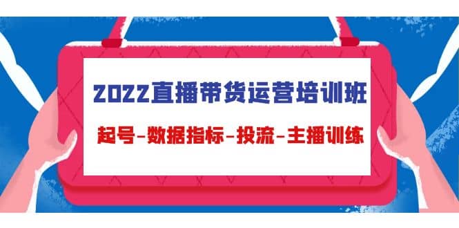 2022直播带货运营培训班：起号-数据指标-投流-主播训练（15节）-布谷屋网赚资源网