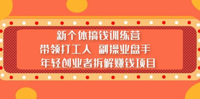 新个体搞钱训练营:带领打工人 副操业盘手 年轻创业者拆解赚钱项目-布谷屋免费网赚资源网