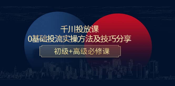 千川投放课：0基础投流实操方法及技巧分享，初级 高级必修课-布谷屋网赚资源网