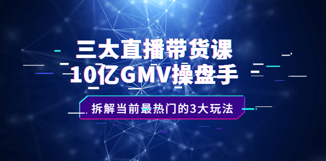 三大直播带货课：10亿GMV操盘手，拆解当前最热门的3大玩法-布谷屋网赚资源网