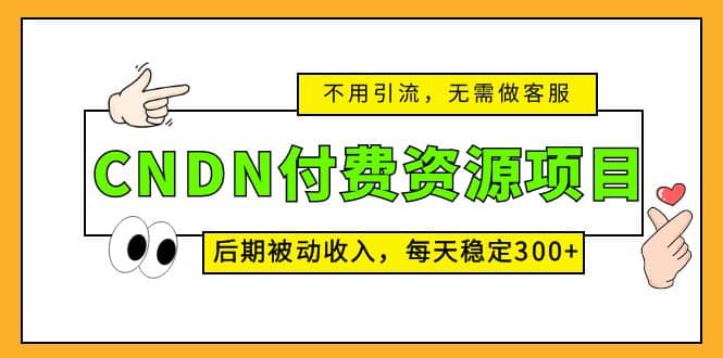 CNDN付费资源项目，不用引流，无需做客服，后期被动收入-布谷屋免费网赚资源网