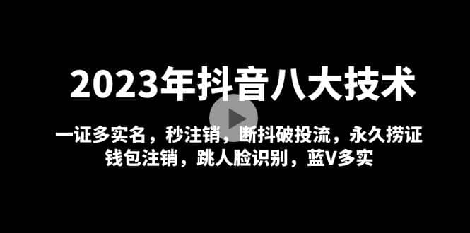 2023年抖音八大技术,一证多实名 秒注销 断抖破投流 永久捞证 钱包注销 等!-布谷屋免费网赚资源网