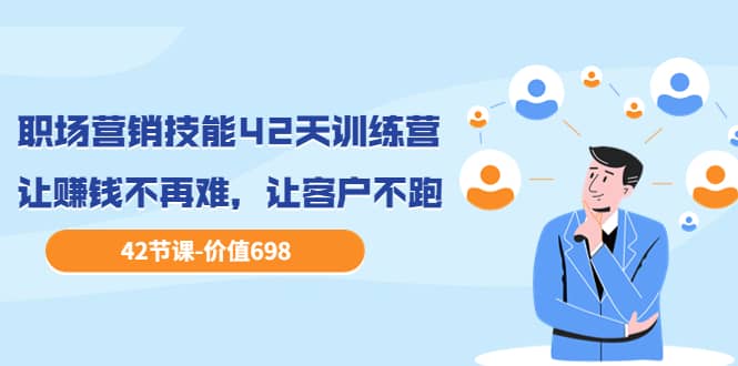 职场营销技能42天训练营,让赚钱不再难,让客户不跑,业绩翻翻(价值698)-布谷屋免费网赚资源网