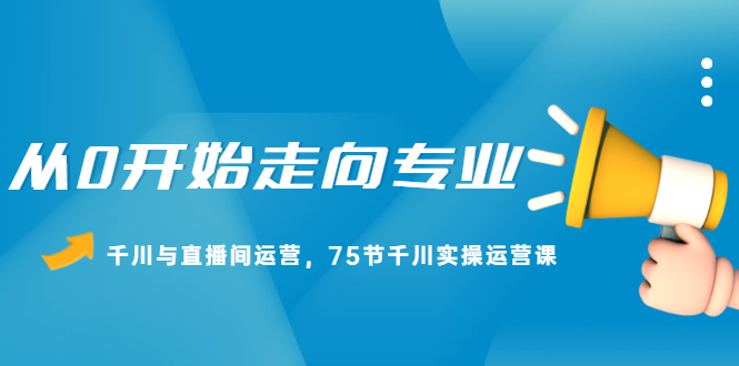 从0开始走向专业，千川与直播间运营，75节千川实操运营课-布谷屋网赚资源网