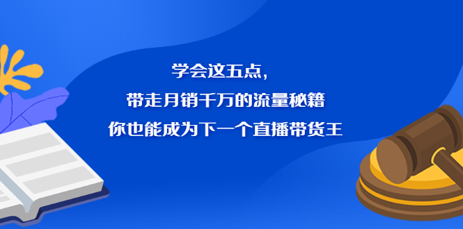学会这五点，带走月销千万的流量秘籍，你也能成为下一个直播带货王-布谷屋网赚资源网