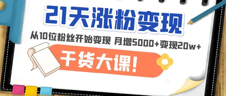 21天精准涨粉变现干货大课:从10位粉丝开始变现 月增5000-布谷屋免费网赚资源网