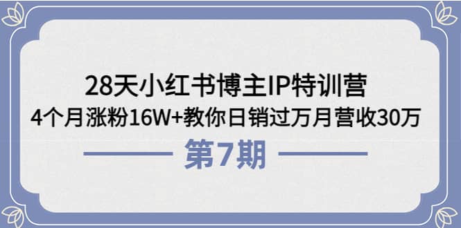 28天小红书博主IP特训营《第6 7期》4个月涨粉16W 教你日销过万月营收30万-布谷屋免费网赚资源网