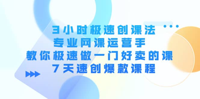 3小时极速创课法,专业网课运营手 教你极速做一门好卖的课 7天速创爆款课程-布谷屋免费网赚资源网