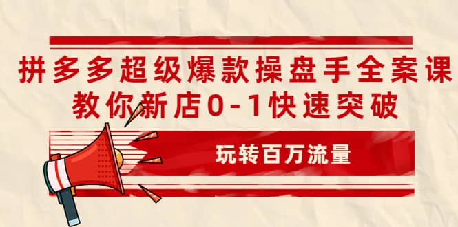 拼多多超级爆款操盘手全案课,教你新店0-1快速突破,玩转百万流量-布谷屋免费网赚资源网