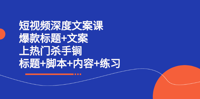 短视频深度文案课 爆款标题 文案 上热门杀手锏（标题 脚本 内容 练习）-布谷屋网赚资源网