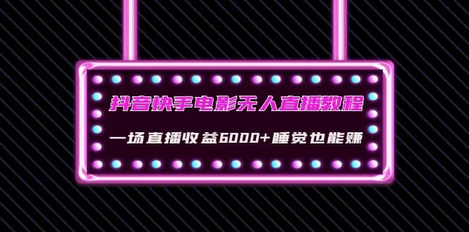 抖音快手电影无人直播教程：一场直播收益6000 睡觉也能赚(教程 软件 素材)-BT网赚资源网
