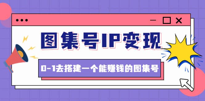 图集号IP变现,0-1去搭建一个能ZQ的图集号(文档 资料 视频)无水印-布谷屋免费网赚资源网