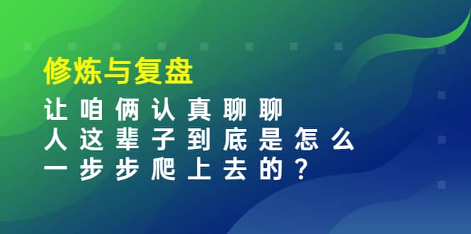 某收费文章:修炼与复盘 让咱俩认真聊聊 人这辈子到底怎么一步步爬上去的?-布谷屋免费网赚资源网